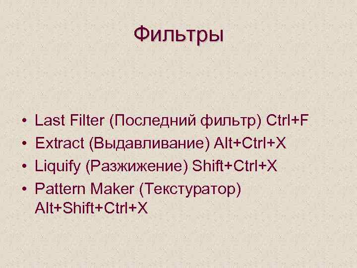 Фильтры • • Last Filter (Последний фильтр) Ctrl+F Extract (Выдавливание) Alt+Ctrl+X Liquify (Разжижение) Shift+Ctrl+X