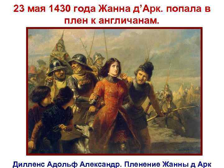 23 мая 1430 года Жанна д’Арк. попала в плен к англичанам. Дилленс Адольф Александр.