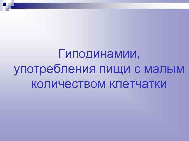 Гиподинамии, употребления пищи с малым количеством клетчатки 