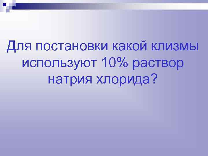 Для постановки какой клизмы используют 10% раствор натрия хлорида? 