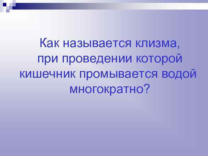 Как называется клизма, при проведении которой кишечник промывается водой многократно? 