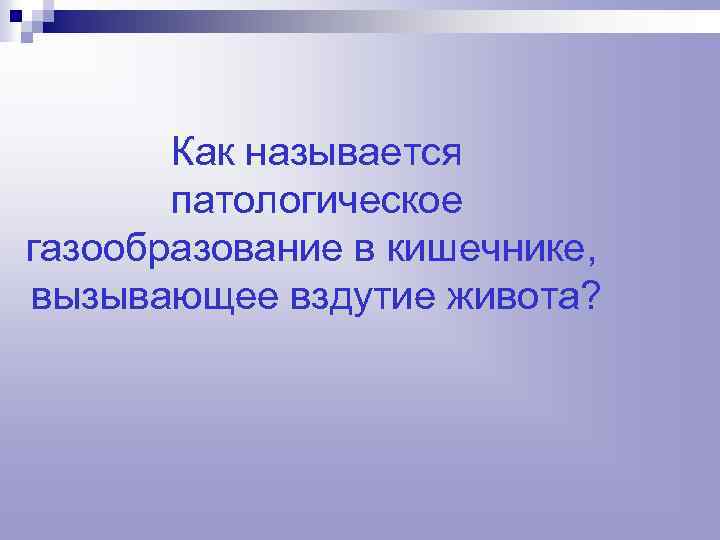 Как называется патологическое газообразование в кишечнике, вызывающее вздутие живота? 