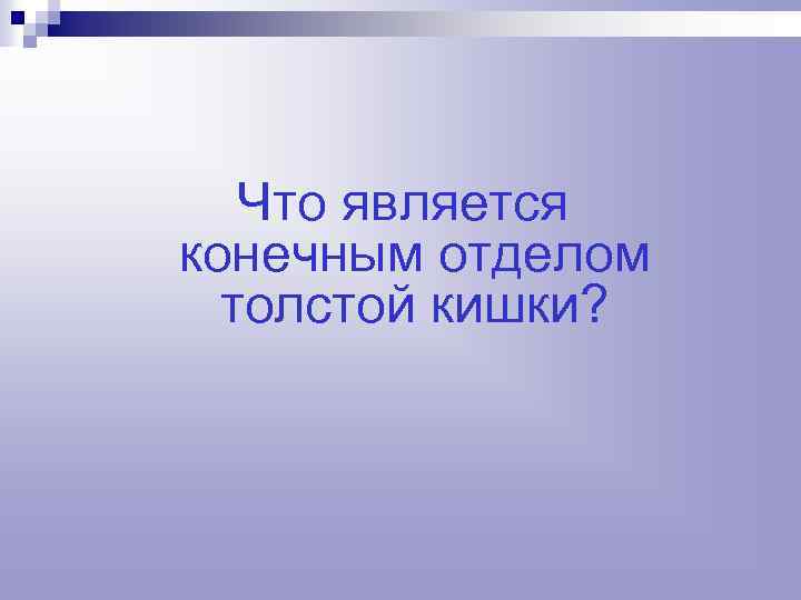 Что является конечным отделом толстой кишки? 