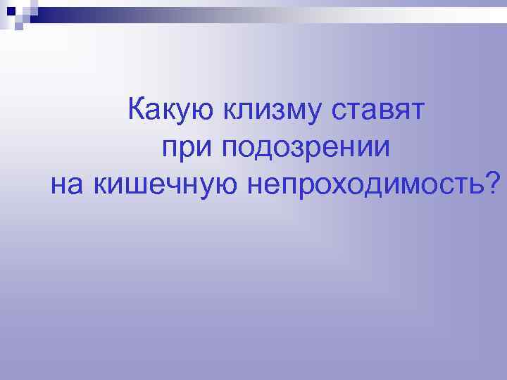 Какую клизму ставят при подозрении на кишечную непроходимость? 