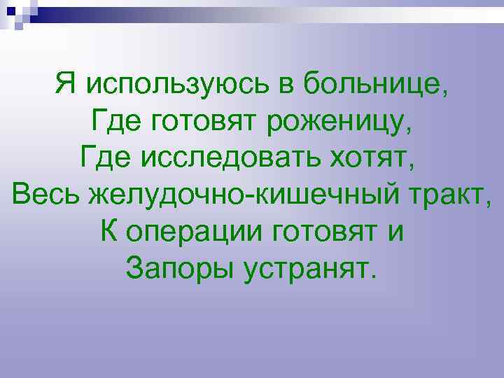 Я используюсь в больнице, Где готовят роженицу, Где исследовать хотят, Весь желудочно-кишечный тракт, К