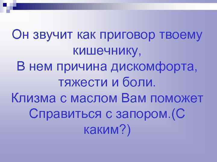 Он звучит как приговор твоему кишечнику, В нем причина дискомфорта, тяжести и боли. Клизма