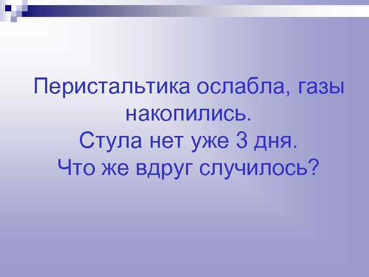 Перистальтика ослабла, газы накопились. Стула нет уже 3 дня. Что же вдруг случилось? 