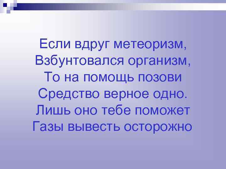 Если вдруг метеоризм, Взбунтовался организм, То на помощь позови Средство верное одно. Лишь оно