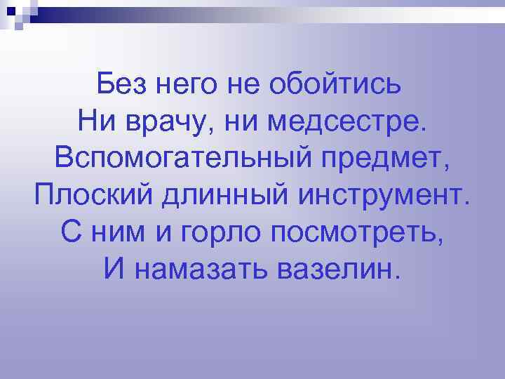 Без него не обойтись Ни врачу, ни медсестре. Вспомогательный предмет, Плоский длинный инструмент. С