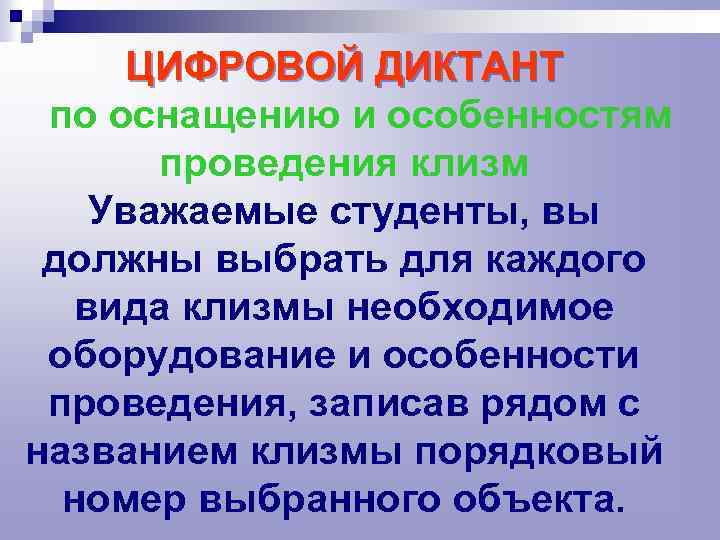 ЦИФРОВОЙ ДИКТАНТ по оснащению и особенностям проведения клизм Уважаемые студенты, вы должны выбрать для