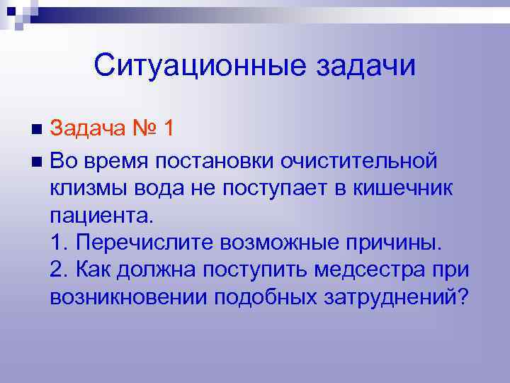 Ситуационные задачи Задача № 1 n Во время постановки очистительной клизмы вода не поступает