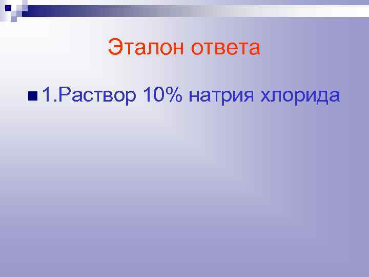 Эталон ответа n 1. Раствор 10% натрия хлорида 