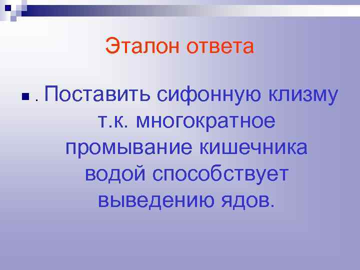 Эталон ответа n . Поставить сифонную клизму т. к. многократное промывание кишечника водой способствует