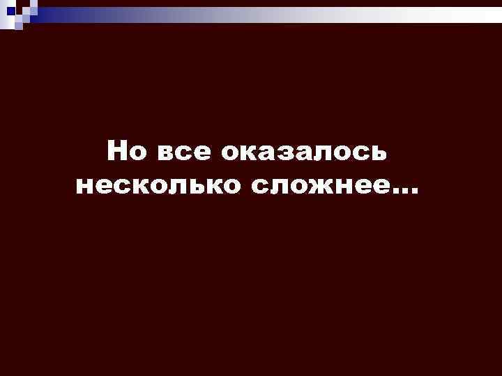 Но все оказалось несколько сложнее. . . 