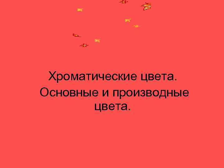 Хроматические цвета. Основные и производные цвета. 