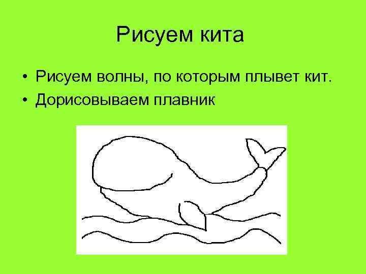 Рисуем кита • Рисуем волны, по которым плывет кит. • Дорисовываем плавник 