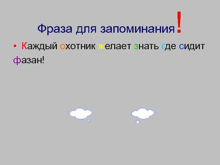 Фраза для запоминания ! • Каждый охотник желает знать где сидит фазан! 