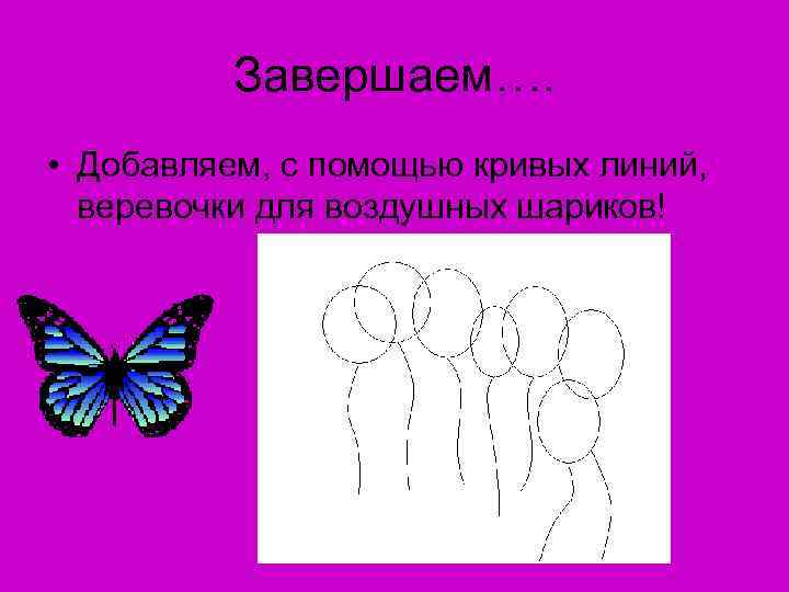 Завершаем…. • Добавляем, с помощью кривых линий, веревочки для воздушных шариков! 