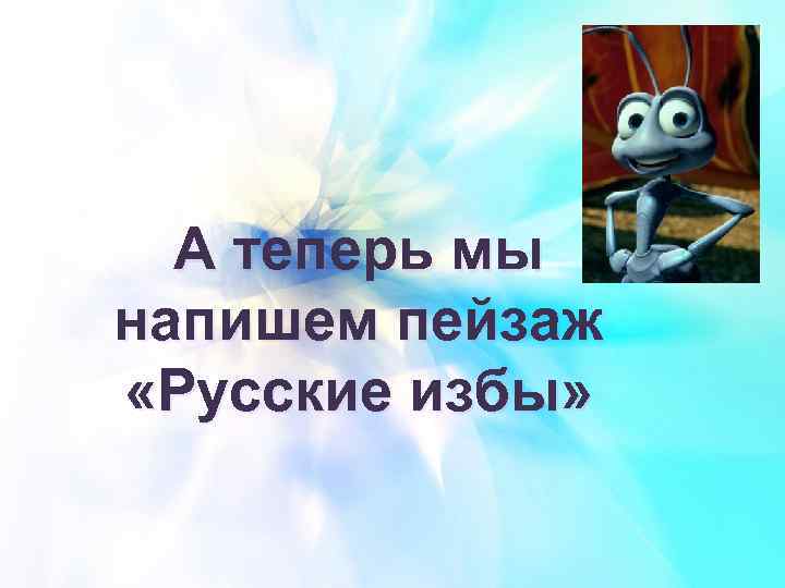 А теперь мы напишем пейзаж «Русские избы» 