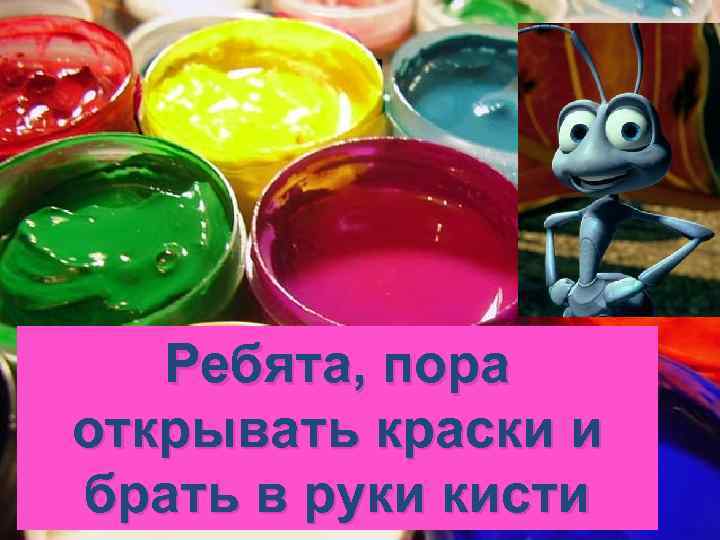 Ребята, пора открывать краски и брать в руки кисти 
