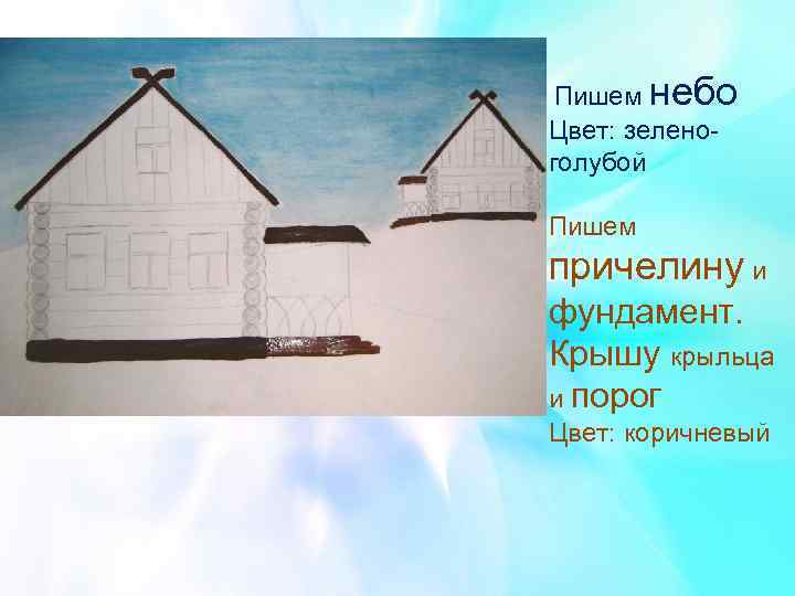  Пишем небо Цвет: зеленоголубой Пишем причелину и фундамент. Крышу крыльца и порог Цвет: