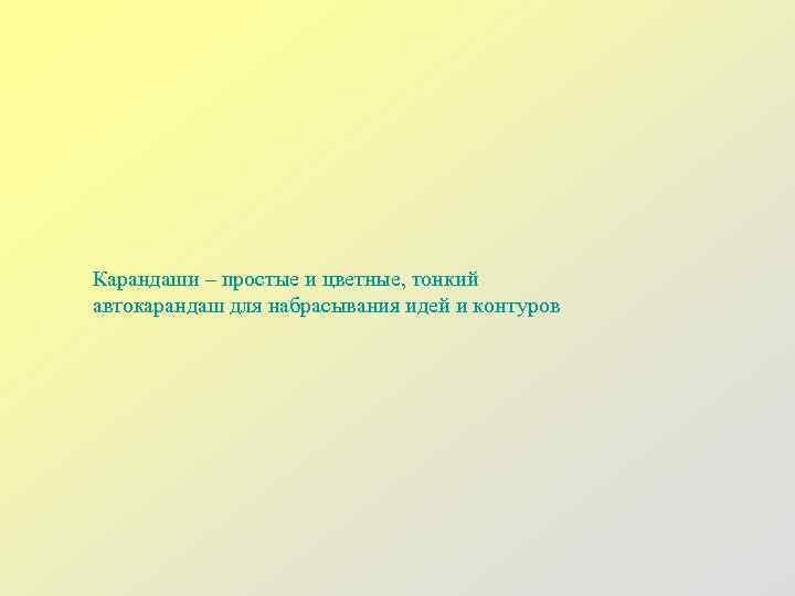 Карандаши – простые и цветные, тонкий автокарандаш для набрасывания идей и контуров 