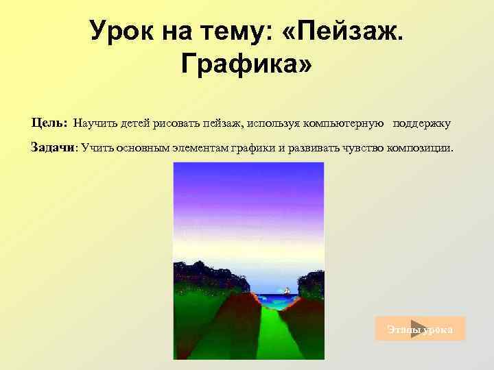 Урок на тему: «Пейзаж. Графика» Цель: Научить детей рисовать пейзаж, используя компьютерную поддержку Задачи: