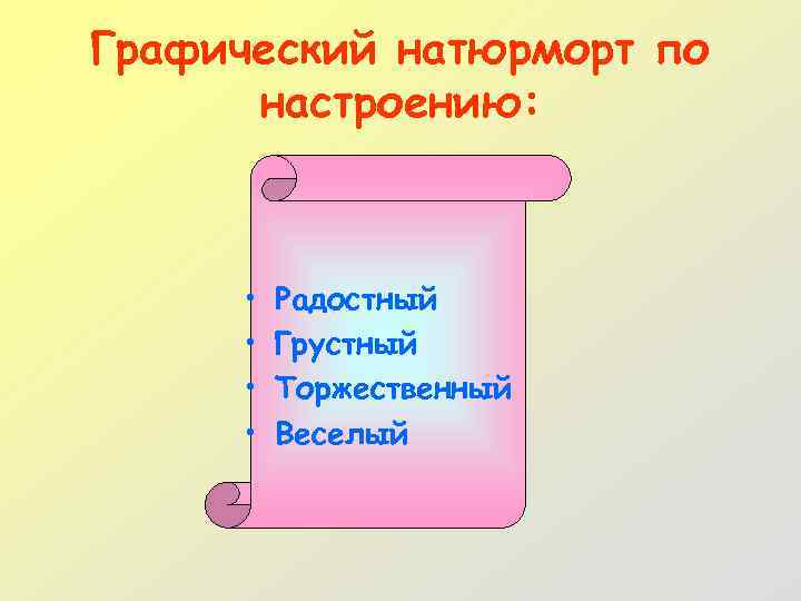 Графический натюрморт по настроению: • • Радостный Грустный Торжественный Веселый 