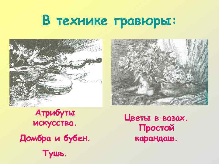 В технике гравюры: Атрибуты искусства. Домбра и бубен. Тушь. Цветы в вазах. Простой карандаш.