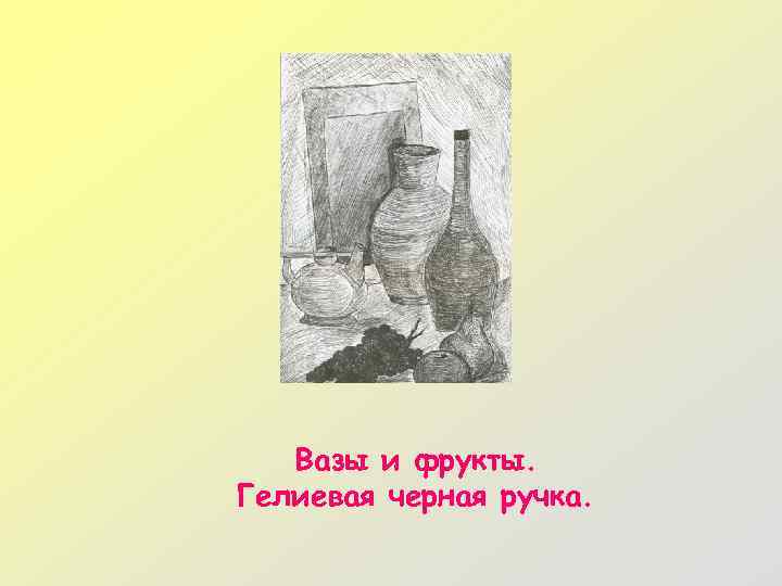 Вазы и фрукты. Гелиевая черная ручка. 