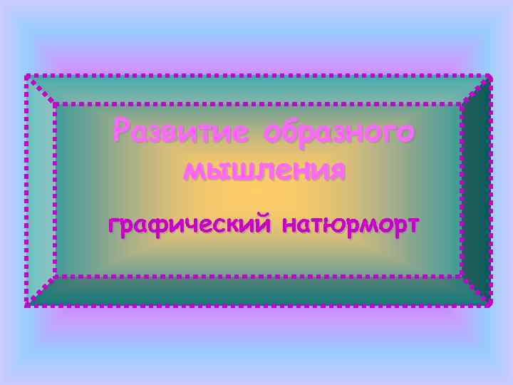 Развитие образного мышления графический натюрморт 