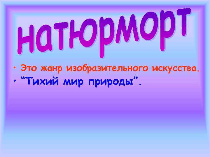  • Это жанр изобразительного искусства.  • “Тихий мир природы”. 