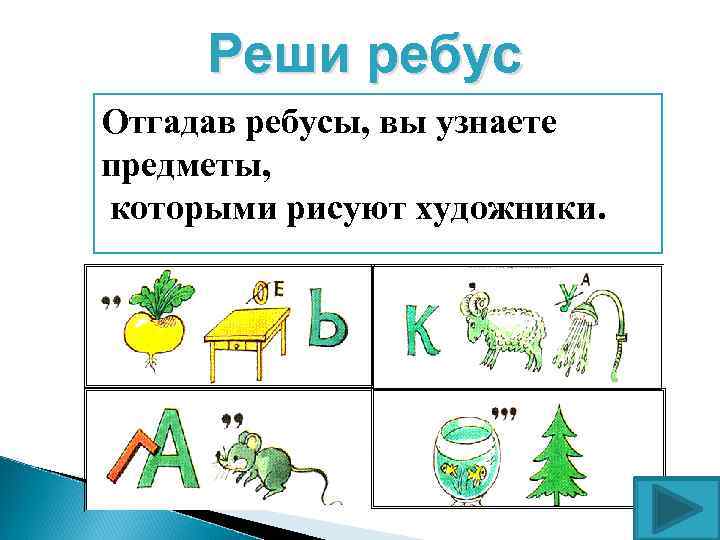  Реши ребус Отгадав ребусы, вы узнаете предметы, которыми рисуют художники. 