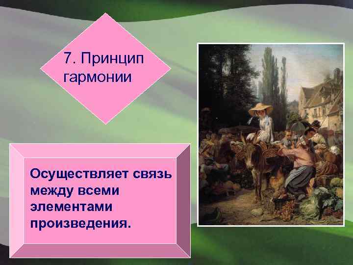 7. Принцип гармонии Осуществляет связь между всеми элементами произведения. 