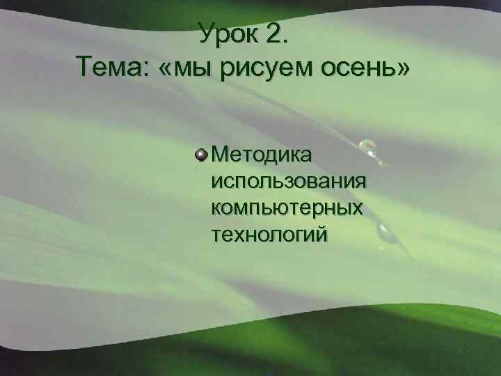 Урок 2. Тема: «мы рисуем осень» Методика использования компьютерных технологий 