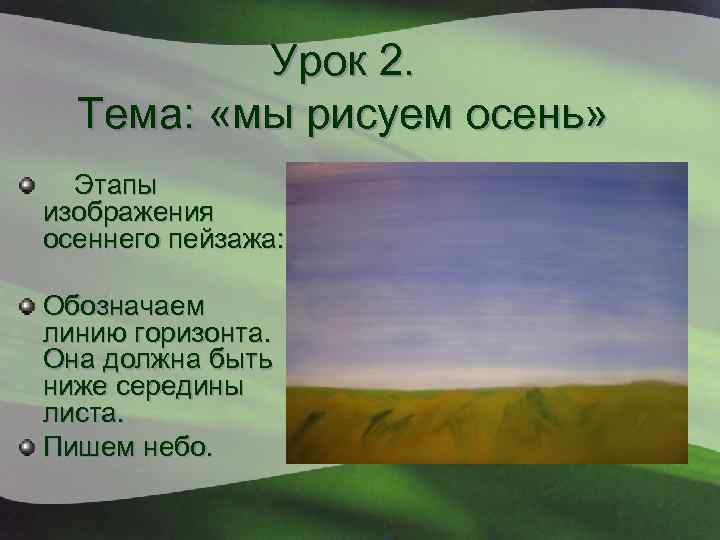 Урок 2. Тема: «мы рисуем осень» Этапы изображения осеннего пейзажа: Обозначаем линию горизонта. Она