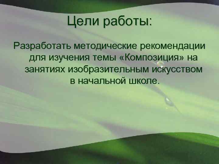 Цели работы: Разработать методические рекомендации для изучения темы «Композиция» на занятиях изобразительным искусством в