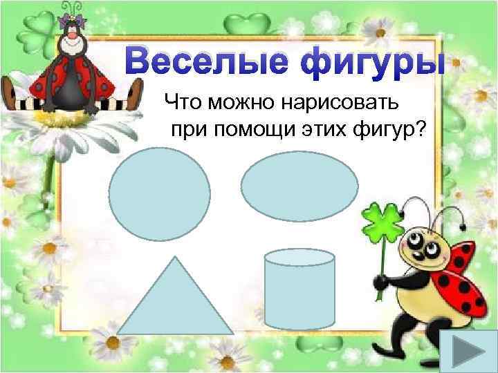 Веселые фигуры Что можно нарисовать при помощи этих фигур? 