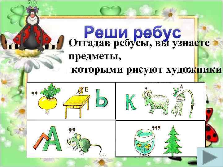  Реши ребус Отгадав ребусы, вы узнаете предметы, которыми рисуют художники. 