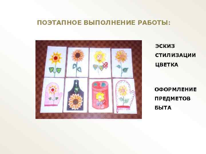 ПОЭТАПНОЕ ВЫПОЛНЕНИЕ РАБОТЫ: ЭСКИЗ СТИЛИЗАЦИИ ЦВЕТКА ОФОРМЛЕНИЕ ПРЕДМЕТОВ БЫТА 
