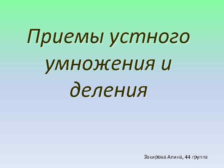Приемы устного умножения и деления Закирова Алина, 44 группа 