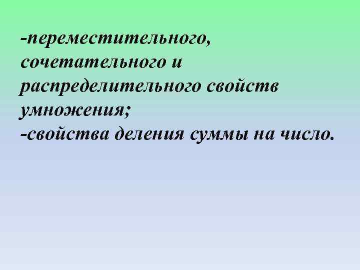 -переместительного, сочетательного и распределительного свойств умножения; -свойства деления суммы на число. 