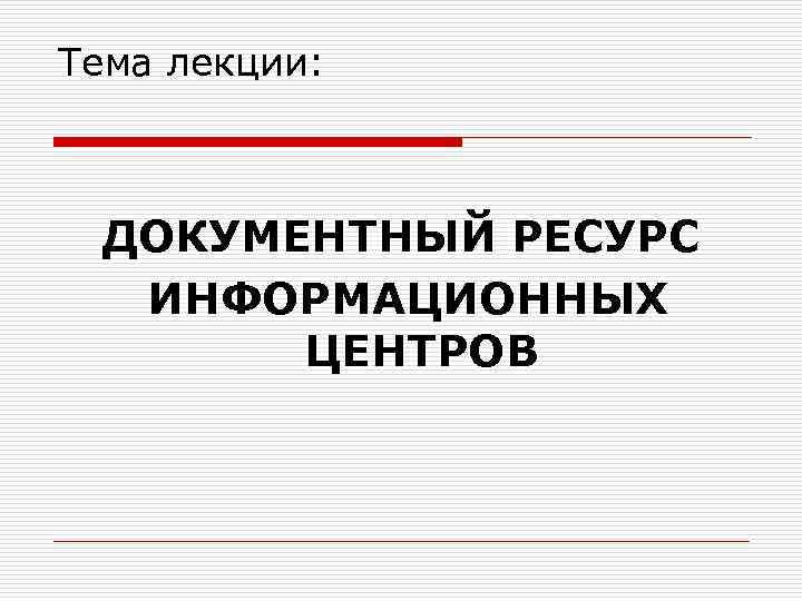 Тема лекции: ДОКУМЕНТНЫЙ РЕСУРС ИНФОРМАЦИОННЫХ ЦЕНТРОВ 