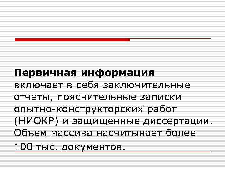 Первичная информация включает в себя заключительные отчеты, пояснительные записки опытно-конструкторских работ (НИОКР) и защищенные