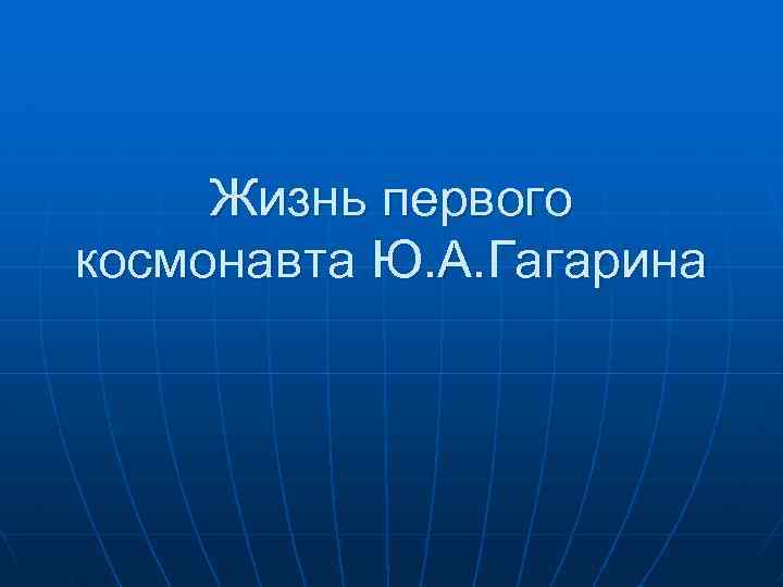Жизнь первого космонавта Ю. А. Гагарина 