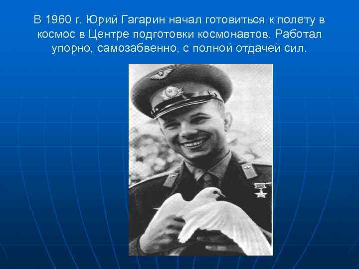 В 1960 г. Юрий Гагарин начал готовиться к полету в космос в Центре подготовки