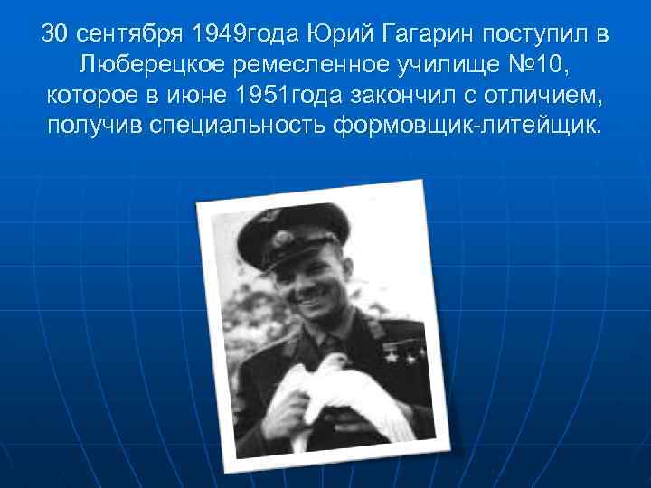 30 сентября 1949 года Юрий Гагарин поступил в Люберецкое ремесленное училище № 10, которое