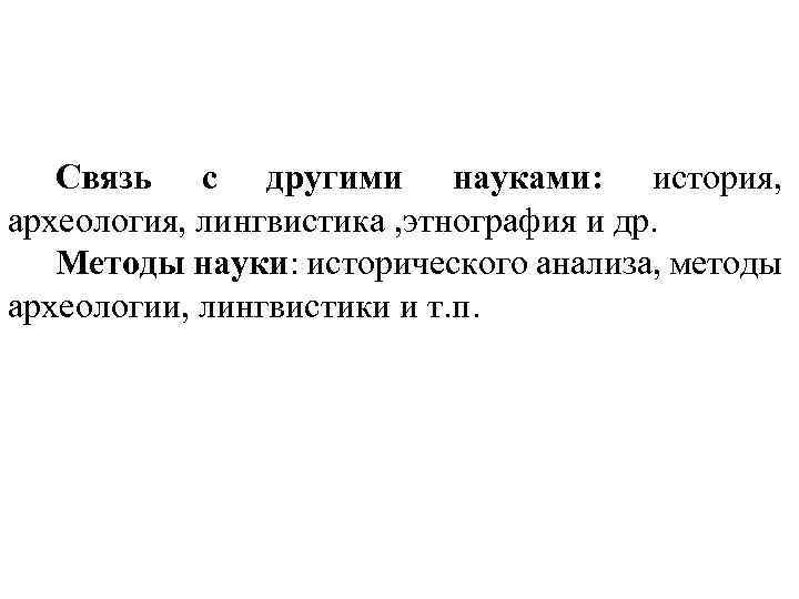 Связь с другими науками: история, археология, лингвистика , этнография и др. Методы науки: исторического