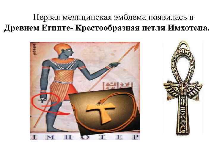Первая медицинская эмблема появилась в Древнем Египте- Крестообразная петля Имхотепа. 