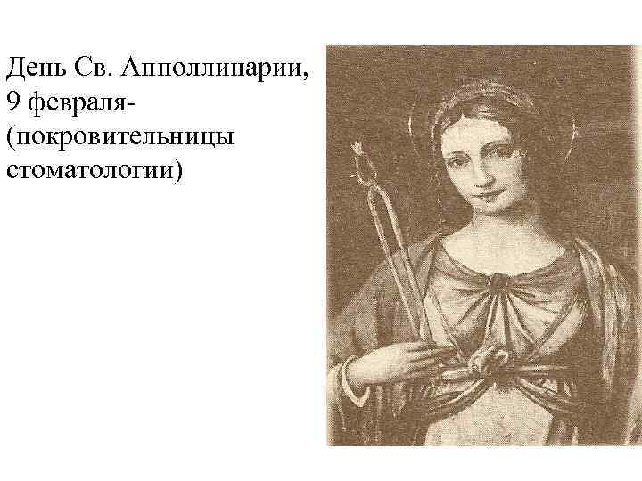 День Св. Апполлинарии, 9 февраля(покровительницы стоматологии) 
